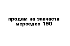 продам на запчасти мерседес 190